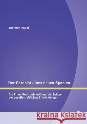 Der Chronist eines neuen Spanien: Die Filme Pedro Almodóvars als Spiegel der gesellschaftlichen Entwicklungen Thorsten Kadel 9783958509917 Diplomica Verlag Gmbh - książka