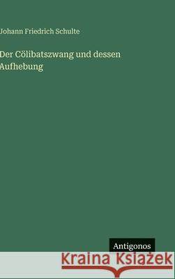 Der C?libatszwang und dessen Aufhebung Johann Friedrich Schulte 9783386427357 Antigonos Verlag - książka