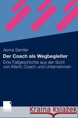 Der Coach ALS Wegbegleiter: Eine Fallgeschichte Aus Der Sicht Von Klient, Coach Und Unternehmen Semler, Asma 9783834919540 Gabler - książka