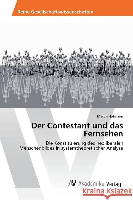 Der Contestant und das Fernsehen : Die Konstituierung des neoliberalen Menschenbildes in systemtheoretischer Analyse Hofmann, Martin 9783330512429 AV Akademikerverlag - książka