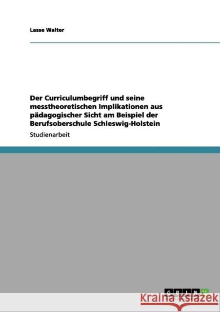 Der Curriculumbegriff und seine messtheoretischen Implikationen aus pädagogischer Sicht am Beispiel der Berufsoberschule Schleswig-Holstein Walter, Lasse 9783656161035 Grin Verlag - książka