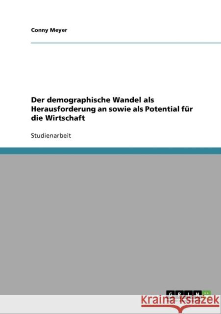 Der demographische Wandel als Herausforderung an sowie als Potential für die Wirtschaft Meyer, Conny 9783638660266 Grin Verlag - książka