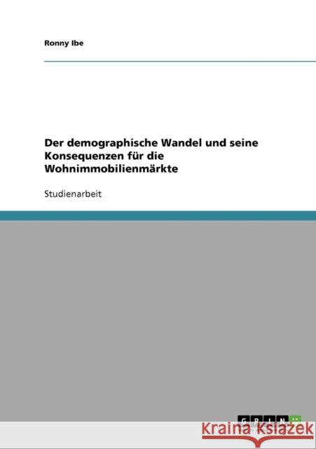 Der demographische Wandel und seine Konsequenzen für die Wohnimmobilienmärkte Ibe, Ronny 9783638723336 Grin Verlag - książka