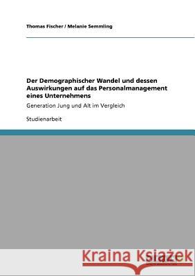 Der Demographischer Wandel und dessen Auswirkungen auf das Personalmanagement eines Unternehmens: Generation Jung und Alt im Vergleich Fischer, Thomas 9783640734191 Grin Verlag - książka