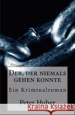 Der, der niemals gehen konnte: Ein Kriminalroman Huber, Peter 9781523439102 Createspace Independent Publishing Platform - książka