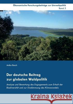 Der deutsche Beitrag zur globalen Waldpolitik. Analyse und Bewertung des Engagements zum Erhalt der Biodiversit�t und zur Eind�mmung des Klimawandels Anika Busch, Rainer Marggraf, Jorg Cortekar 9783838205137 Ibidem Press - książka