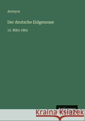 Der deutsche Eidgenosse: 15. M?rz 1865 Anonym 9783386327695 Antigonos Verlag - książka