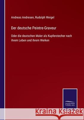 Der deutsche Peintre-Graveur: Oder die deutschen Maler als Kupferstecher nach ihrem Leben und ihrem Werken Andreas Andresen, Rudolph Weigel 9783752545241 Salzwasser-Verlag Gmbh - książka