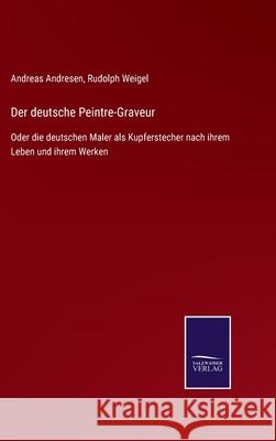 Der deutsche Peintre-Graveur: Oder die deutschen Maler als Kupferstecher nach ihrem Leben und ihrem Werken Andreas Andresen Rudolph Weigel 9783752545258 Salzwasser-Verlag Gmbh - książka