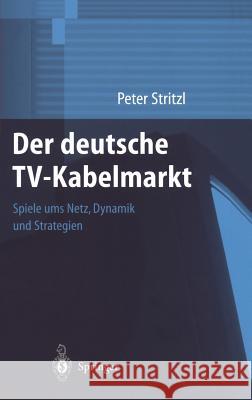 Der Deutsche Tv-Kabelmarkt: Spiele Ums Netz Dynamik Und Strategien Stritzl, Peter 9783540676324 Springer - książka