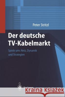 Der Deutsche Tv-Kabelmarkt: Spiele Ums Netz Dynamik Und Strategien Stritzl, Peter 9783642631931 Springer - książka
