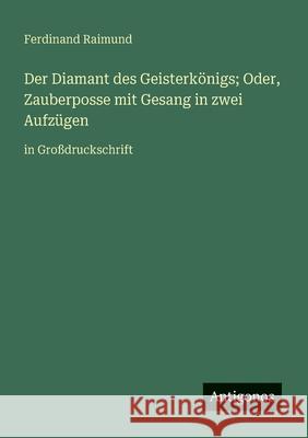 Der Diamant des Geisterk?nigs; Oder, Zauberposse mit Gesang in zwei Aufz?gen: in Gro?druckschrift Ferdinand Raimund 9783388055831 Antigonos Verlag - książka