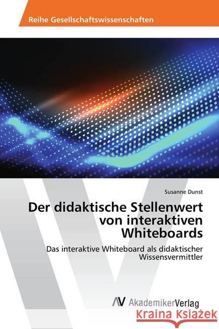 Der didaktische Stellenwert von interaktiven Whiteboards : Das interaktive Whiteboard als didaktischer Wissensvermittler Dunst, Susanne 9786202222303 AV Akademikerverlag - książka