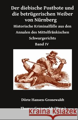 Der diebische Postbote und die betr?gerischen Weiber von N?rnberg: Historische Kriminalf?lle aus den Annalen des Mittelfr?nkischen Schwurgerichts Band Thomas Gronewaldt D?rte Hansen-Gronewaldt 9783967450590 Bigruen Verlag - książka