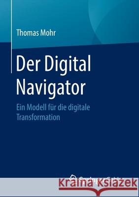 Der Digital Navigator: Ein Modell Für Die Digitale Transformation Mohr, Thomas 9783658297039 Springer Gabler - książka