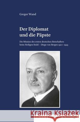 Der Diplomat Und Die Papste: Die Mission Des Ersten Deutschen Botschafters Beim Heiligen Stuhl - Diego Von Bergen 1920 -1943 Wand, Gregor 9783506760500 Brill (JL) - książka