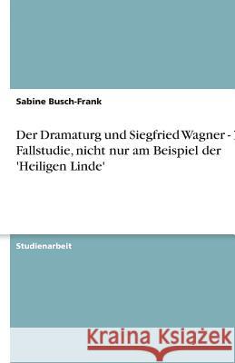 Der Dramaturg und Siegfried Wagner - Eine Fallstudie, nicht nur am Beispiel der 'Heiligen Linde' Sabine Busch-Frank 9783640203710 Grin Verlag - książka