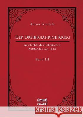 Der Dreißigjährige Krieg. Geschichte des Böhmischen Aufstandes von 1618. Band 3: Vom Ulmer Vertrag 1620 bis zu der Unterwerfung von Mähren, Schlesien und den Lausitzen Anton Gindely 9783963450129 Severus - książka