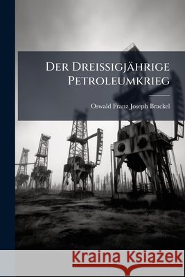 Der Dreissigjahrige Petroleumkrieg: Eine Handelswissenschaftliche Studie Oswald Fran Brackel 9781144623843  - książka