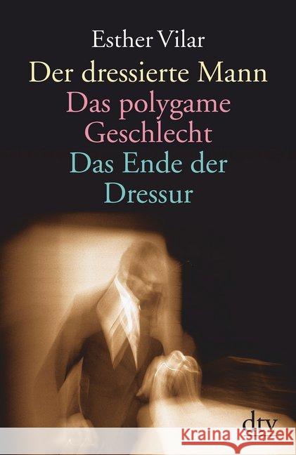 Der dressierte Mann. Das polygame Geschlecht. Das Ende der Dressur Vilar, Esther   9783423361347 DTV - książka