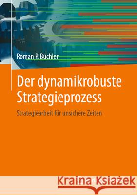 Der Dynamikrobuste Strategieprozess: Strategiearbeit F?r Unsichere Zeiten Roman P. B?chler 9783658446314 Springer Vieweg - książka