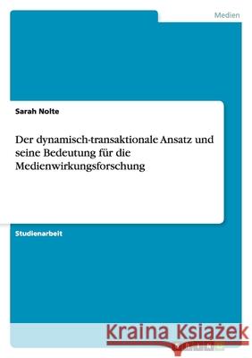 Der dynamisch-transaktionale Ansatz und seine Bedeutung fur die Medienwirkungsforschung Sarah Nolte 9783656104247 Grin Verlag - książka