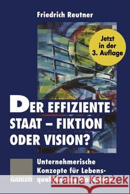 Der Effiziente Staat -- Fiktion Oder Vision?: Unternehmerische Konzepte Für Lebensqualität Und Wohlstand Reutner, Friedrich 9783322829368 Gabler Verlag - książka