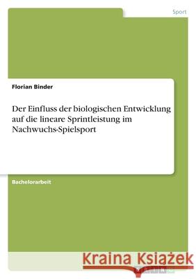 Der Einfluss der biologischen Entwicklung auf die lineare Sprintleistung im Nachwuchs-Spielsport Florian Binder 9783389026465 Grin Verlag - książka