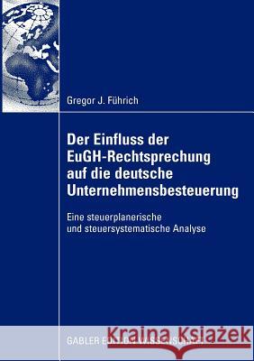 Der Einfluss Der Eugh-Rechtsprechung Auf Die Deutsche Unternehmensbesteuerung: Eine Steuerplanerische Und Steuersystematische Analyse Führich, Gregor J. 9783834917348 Gabler - książka