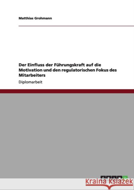 Der Einfluss der Führungskraft auf die Motivation und den regulatorischen Fokus des Mitarbeiters Grohmann, Matthias 9783640988938 Grin Verlag - książka