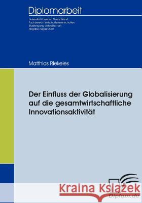 Der Einfluss der Globalisierung auf die gesamtwirtschaftliche Innovationsaktivität Riekeles, Matthias 9783836651790 Diplomica Verlag Gmbh - książka