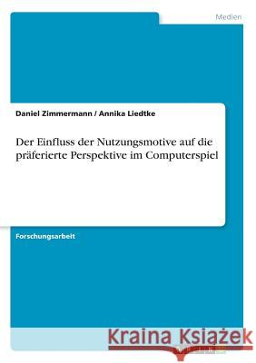 Der Einfluss der Nutzungsmotive auf die präferierte Perspektive im Computerspiel Daniel Zimmermann Annika Liedtke 9783668544321 Grin Verlag - książka