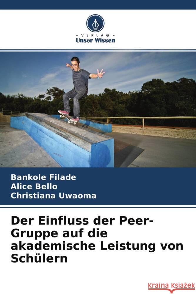 Der Einfluss der Peer-Gruppe auf die akademische Leistung von Schülern Filade, Bankole, Bello, Alice, Uwaoma, Christiana 9786204758473 Verlag Unser Wissen - książka