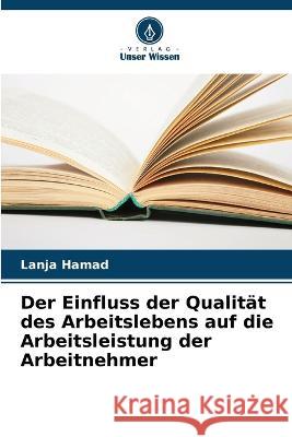 Der Einfluss der Qualitat des Arbeitslebens auf die Arbeitsleistung der Arbeitnehmer Lanja Hamad   9786205997970 Verlag Unser Wissen - książka