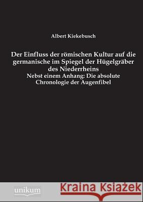 Der Einfluss Der Romischen Kultur Auf Die Germanische Im Spiegel Der Hugelgraber Des Niederrheins Kiekebusch, Albert 9783845746197 UNIKUM - książka