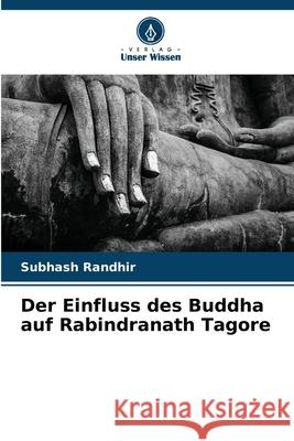 Der Einfluss des Buddha auf Rabindranath Tagore Randhir, Subhash 9786208868673 Verlag Unser Wissen - książka
