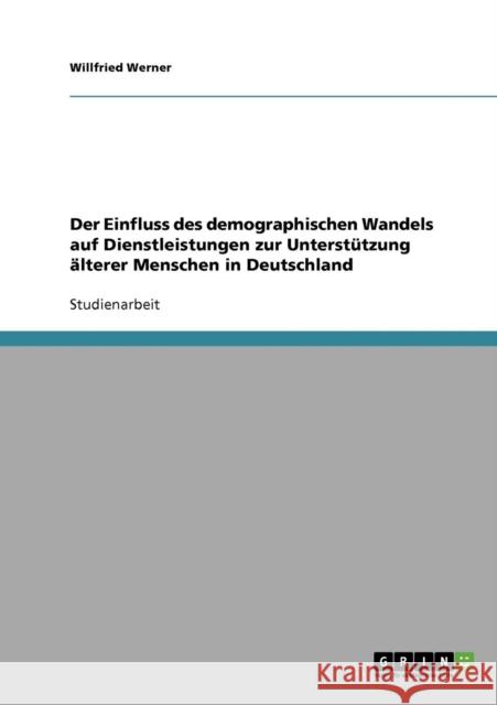 Der Einfluss des demographischen Wandels auf Dienstleistungen zur Unterstützung älterer Menschen in Deutschland Werner, Willfried 9783638657907 Grin Verlag - książka