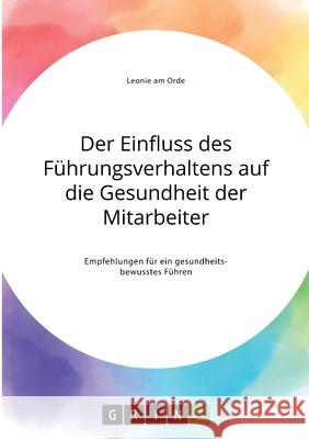 Der Einfluss des Führungsverhaltens auf die Gesundheit der Mitarbeiter. Empfehlungen für ein gesundheitsbewusstes Führen Am Orde, Leonie 9783346305800 Grin Verlag - książka