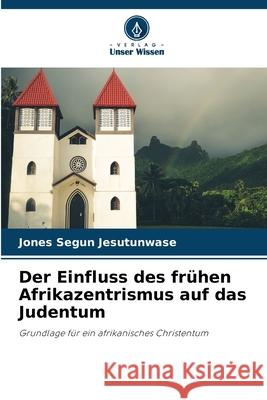 Der Einfluss des fr?hen Afrikazentrismus auf das Judentum Jones Segun Jesutunwase 9786207595945 Verlag Unser Wissen - książka