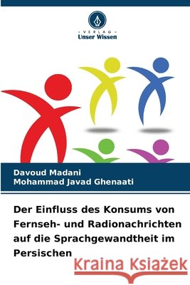 Der Einfluss des Konsums von Fernseh- und Radionachrichten auf die Sprachgewandtheit im Persischen Madani, Davoud, Ghenaati, Mohammad Javad 9786209983276 Verlag Unser Wissen - książka