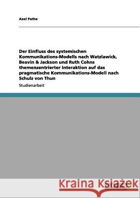 Der Einfluss des systemischen Kommunikations-Modells nach Watzlawick, Beavin & Jackson und Ruth Cohns themenzentrierter Interaktion auf das pragmatische Kommunikations-Modell nach Schulz von Thun Axel Pathe 9783656035053 Grin Verlag - książka