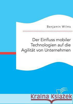 Der Einfluss mobiler Technologien auf die Agilität von Unternehmen Benjamin Wilms 9783958508729 Diplomica Verlag - książka