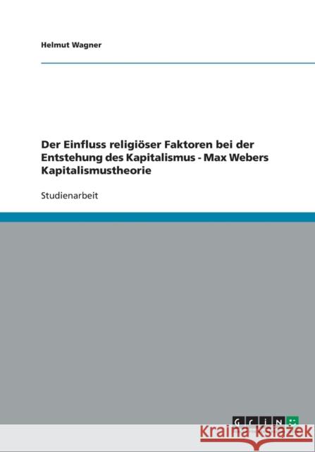 Der Einfluss religiöser Faktoren bei der Entstehung des Kapitalismus - Max Webers Kapitalismustheorie Helmut Wagner 9783638834414 Grin Verlag - książka