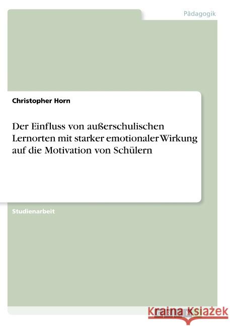 Der Einfluss von außerschulischen Lernorten mit starker emotionaler Wirkung auf die Motivation von Schülern Horn, Christopher 9783668785366 GRIN Verlag - książka