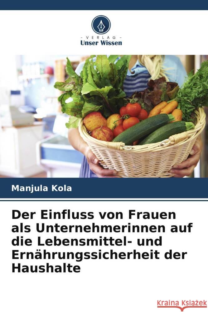 Der Einfluss von Frauen als Unternehmerinnen auf die Lebensmittel- und Ern?hrungssicherheit der Haushalte Manjula Kola 9786208374662 Verlag Unser Wissen - książka