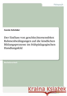 Der Einfluss von geschlechtersensiblen Rahmenbedingungen auf die kindlichen Bildungsprozesse im frühpädagogischen Handlungsfeld Carola Schroder 9783668440180 Grin Verlag - książka