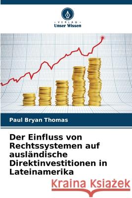 Der Einfluss von Rechtssystemen auf ausländische Direktinvestitionen in Lateinamerika Thomas, Paul Bryan 9786208778712 Verlag Unser Wissen - książka