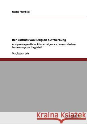 Der Einfluss von Religion auf Werbung: Analyse ausgewählter Printanzeigen aus dem saudischen Frauenmagazin 'Sayyidatī' Plambeck, Jessica 9783656076377 Grin Verlag - książka