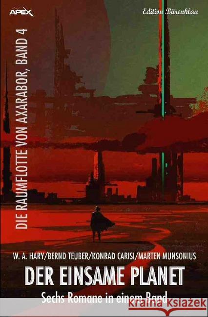 DER EINSAME PLANET - DIE RAUMFLOTTE VON AXARABOR, BAND 4 : Sechs Romane in einem Band! Hary, Wilfried A.; Teuber, Bernd; Carisi, Konrad 9783748538431 epubli - książka