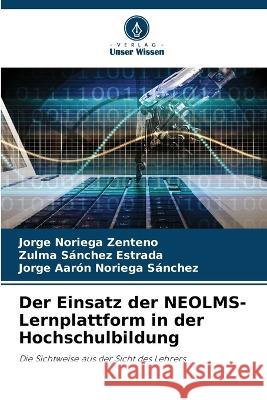 Der Einsatz der NEOLMS-Lernplattform in der Hochschulbildung Jorge Noriega Zenteno Zulma Sanchez Estrada Jorge Aaron Noriega Sanchez 9786205800423 Verlag Unser Wissen - książka